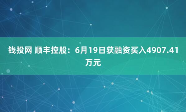 钱投网 顺丰控股：6月19日获融资买入4907.41万元