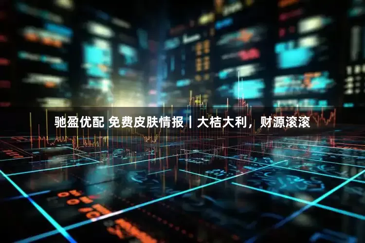 驰盈优配 免费皮肤情报｜大桔大利，财源滚滚