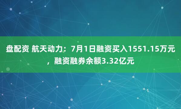 盘配资 航天动力：7月1日融资买入1551.15万元，融资融券余额3.32亿元