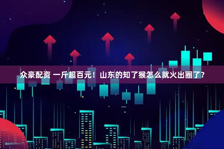 众豪配资 一斤超百元！山东的知了猴怎么就火出圈了？