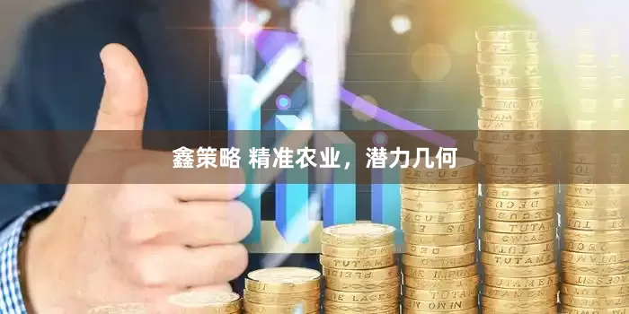 鑫策略 精准农业，潜力几何