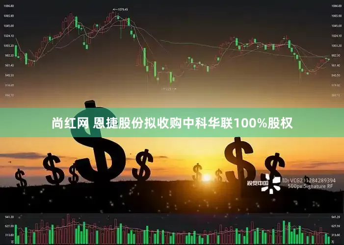 尚红网 恩捷股份拟收购中科华联100%股权