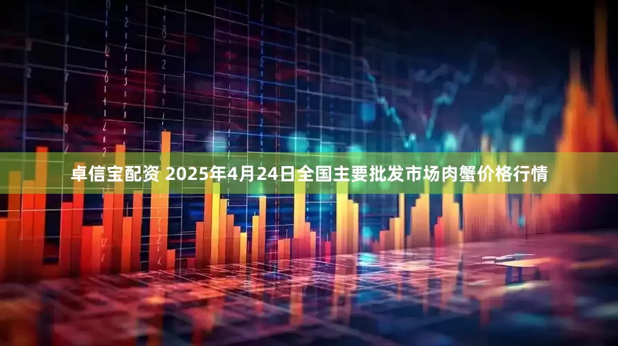 卓信宝配资 2025年4月24日全国主要批发市场肉蟹价格行情