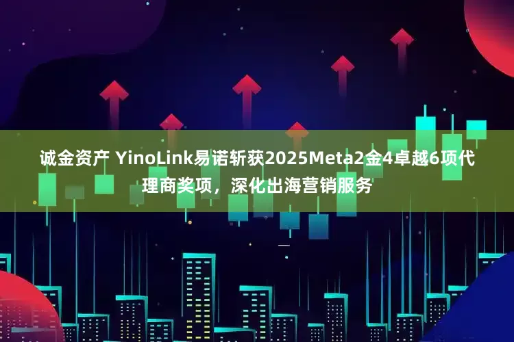 诚金资产 YinoLink易诺斩获2025Meta2金4卓越6项代理商奖项，深化出海营销服务