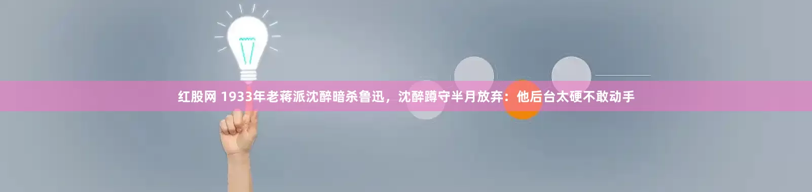 红股网 1933年老蒋派沈醉暗杀鲁迅，沈醉蹲守半月放弃：他后台太硬不敢动手